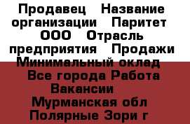 Продавец › Название организации ­ Паритет, ООО › Отрасль предприятия ­ Продажи › Минимальный оклад ­ 1 - Все города Работа » Вакансии   . Мурманская обл.,Полярные Зори г.